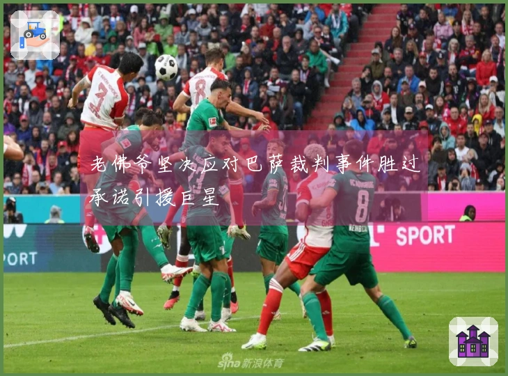 老佛爷坚决应对巴萨裁判事件胜过承诺引援巨星